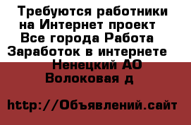 Требуются работники на Интернет-проект - Все города Работа » Заработок в интернете   . Ненецкий АО,Волоковая д.